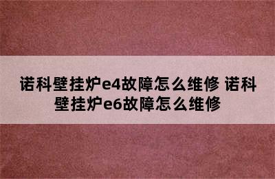 诺科壁挂炉e4故障怎么维修 诺科壁挂炉e6故障怎么维修